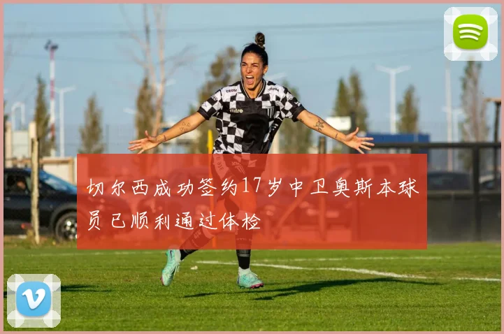 切尔西成功签约17岁中卫奥斯本球员已顺利通过体检