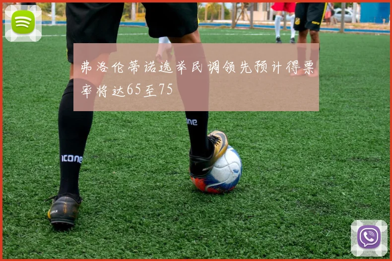 弗洛伦蒂诺选举民调领先预计得票率将达65至75