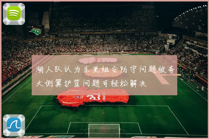 湖人队认为东里组合防守问题被夸大侧翼护筐问题可轻松解决