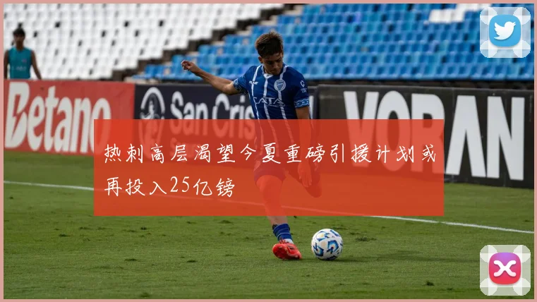 热刺高层渴望今夏重磅引援计划或再投入25亿镑