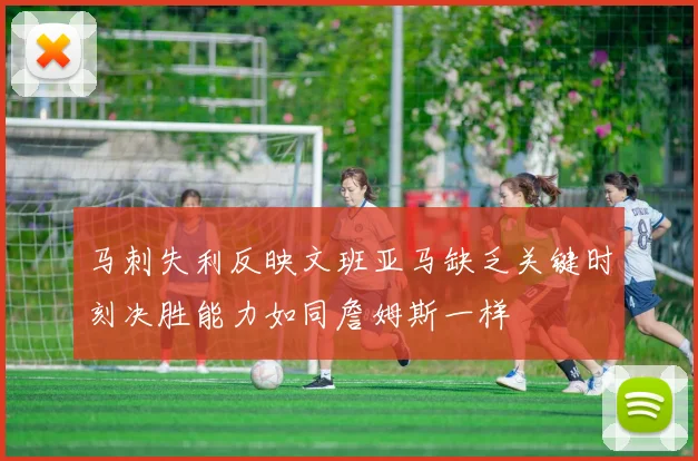 马刺失利反映文班亚马缺乏关键时刻决胜能力如同詹姆斯一样