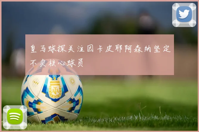 皇马球探关注因卡皮耶阿森纳坚定不卖核心球员