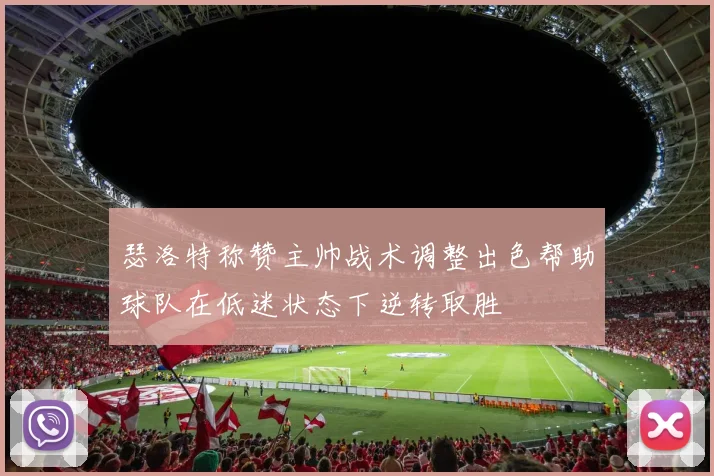 瑟洛特称赞主帅战术调整出色帮助球队在低迷状态下逆转取胜
