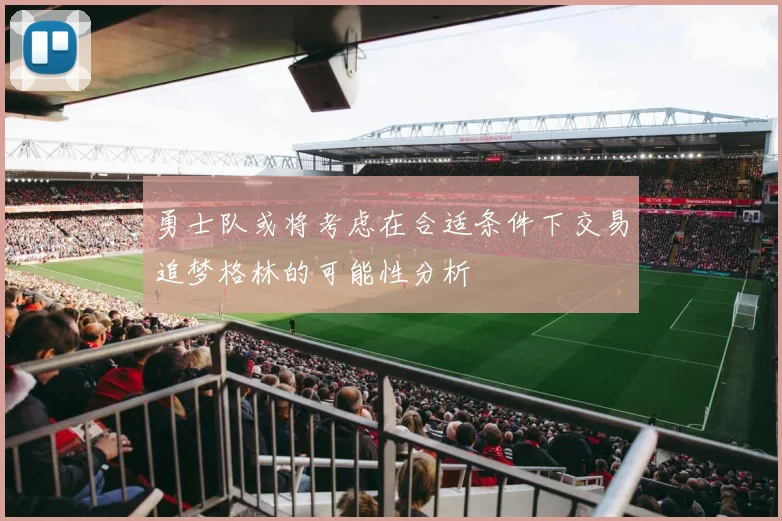 勇士队或将考虑在合适条件下交易追梦格林的可能性分析