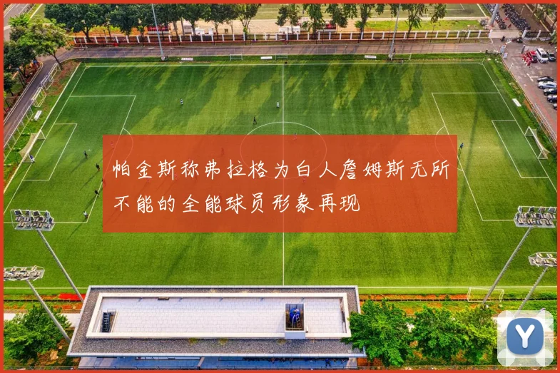 帕金斯称弗拉格为白人詹姆斯无所不能的全能球员形象再现
