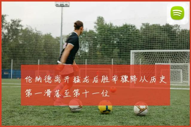 伦纳德离开猛龙后胜率骤降从历史第一滑落至第十一位